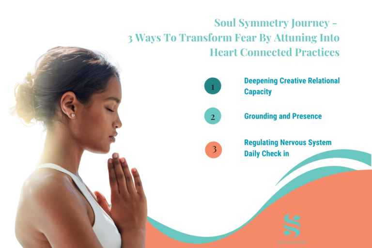 Soul Symmetry Journey – 3 Ways To Transform Fear By Attuning Into Heart Connected Practices